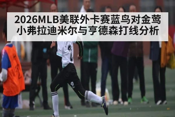 2026MLB美联外卡赛蓝鸟对金莺小弗拉迪米尔与亨德森打线分析